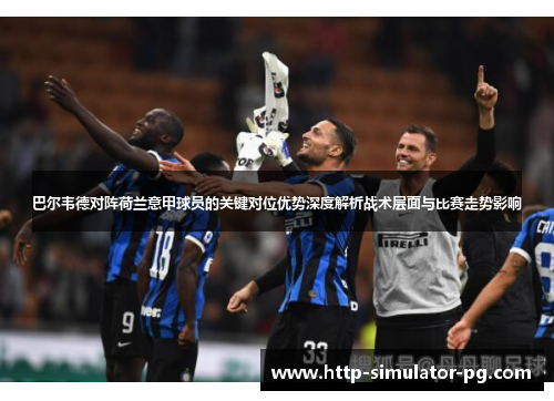 巴尔韦德对阵荷兰意甲球员的关键对位优势深度解析战术层面与比赛走势影响