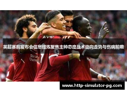 英超赛前发布会信息提炼聚焦主帅态度战术动向走势与伤病前瞻 英超赛前发布会信息提炼聚焦主帅态度战术动向走势与伤病前瞻