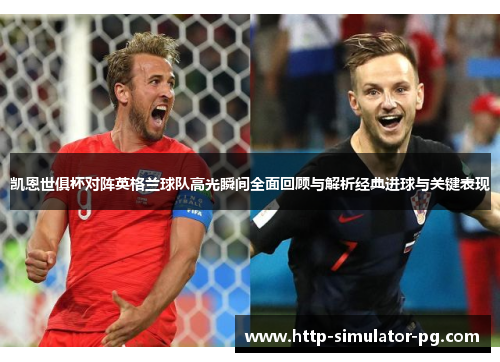 凯恩世俱杯对阵英格兰球队高光瞬间全面回顾与解析经典进球与关键表现