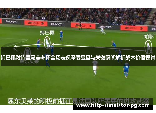 姆巴佩对阵皇马美洲杯全场表现深度复盘与关键瞬间解析战术价值探讨