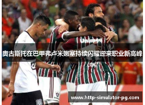 奥古斯托在巴甲弗卢米嫩塞持续闪耀迎来职业新高峰 奥古斯托在巴甲弗卢米嫩塞持续闪耀迎来职业新高峰