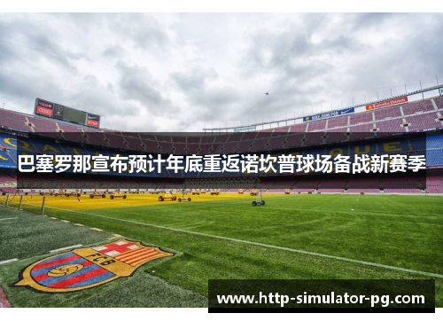 巴塞罗那宣布预计年底重返诺坎普球场备战新赛季