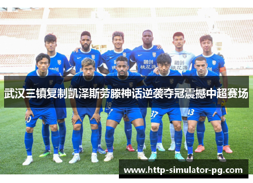 武汉三镇复制凯泽斯劳滕神话逆袭夺冠震撼中超赛场 武汉三镇复制凯泽斯劳滕神话逆袭夺冠震撼中超赛场