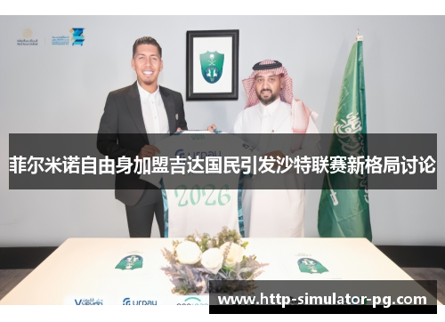 菲尔米诺自由身加盟吉达国民引发沙特联赛新格局讨论 菲尔米诺自由身加盟吉达国民引发沙特联赛新格局讨论