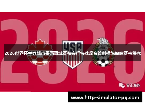 2026世界杯主办城市墨西哥城宣布实行特殊噪音管制措施保障赛事秩序