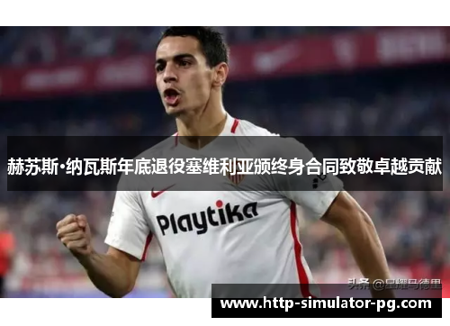 赫苏斯·纳瓦斯年底退役塞维利亚颁终身合同致敬卓越贡献