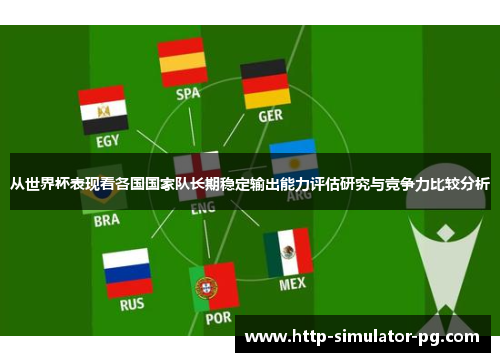 从世界杯表现看各国国家队长期稳定输出能力评估研究与竞争力比较分析