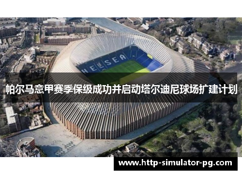 帕尔马意甲赛季保级成功并启动塔尔迪尼球场扩建计划