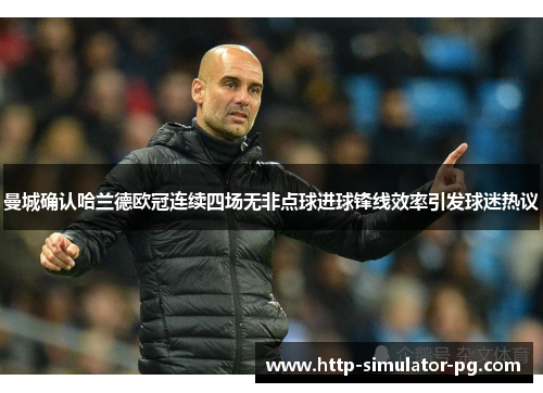 曼城确认哈兰德欧冠连续四场无非点球进球锋线效率引发球迷热议 曼城确认哈兰德欧冠连续四场无非点球进球锋线效率引发球迷热议