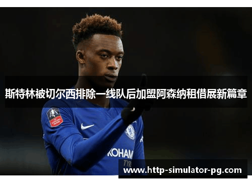 斯特林被切尔西排除一线队后加盟阿森纳租借展新篇章 斯特林被切尔西排除一线队后加盟阿森纳租借展新篇章