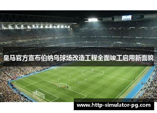 皇马官方宣布伯纳乌球场改造工程全面竣工启用新面貌 皇马官方宣布伯纳乌球场改造工程全面竣工启用新面貌